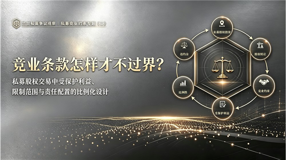 兰台私募争议观察｜竞业条款怎样才不过界？——私募股权交易中受保护利益、限制范围与责任配置的比例化设计