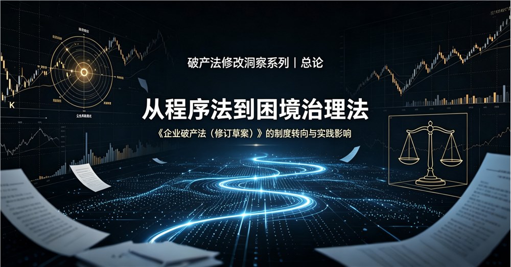 破产法修改洞察系列 | 总论 从程序法到困境治理法——《企业破产法（修订草案）》的制度转向与实践影响