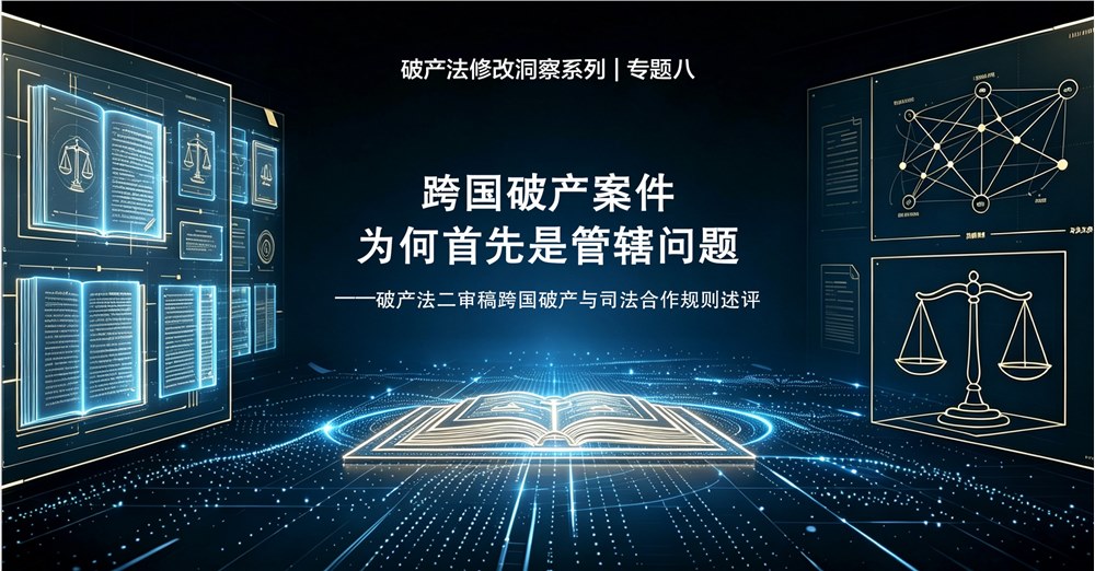破产法修改洞察系列 | 专题八 跨国破产案件为何首先是管辖问题——破产法二审稿跨国破产与司法合作规则述评