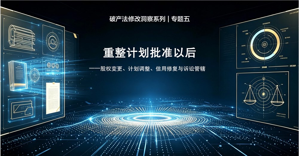 破产法修改洞察系列 | 专题五 重整计划批准以后——股权变更、计划调整、信用修复与诉讼管辖